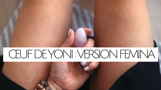 Version Femina : L’œuf de yoni, l’allié d’une sexualité féminine épanouie