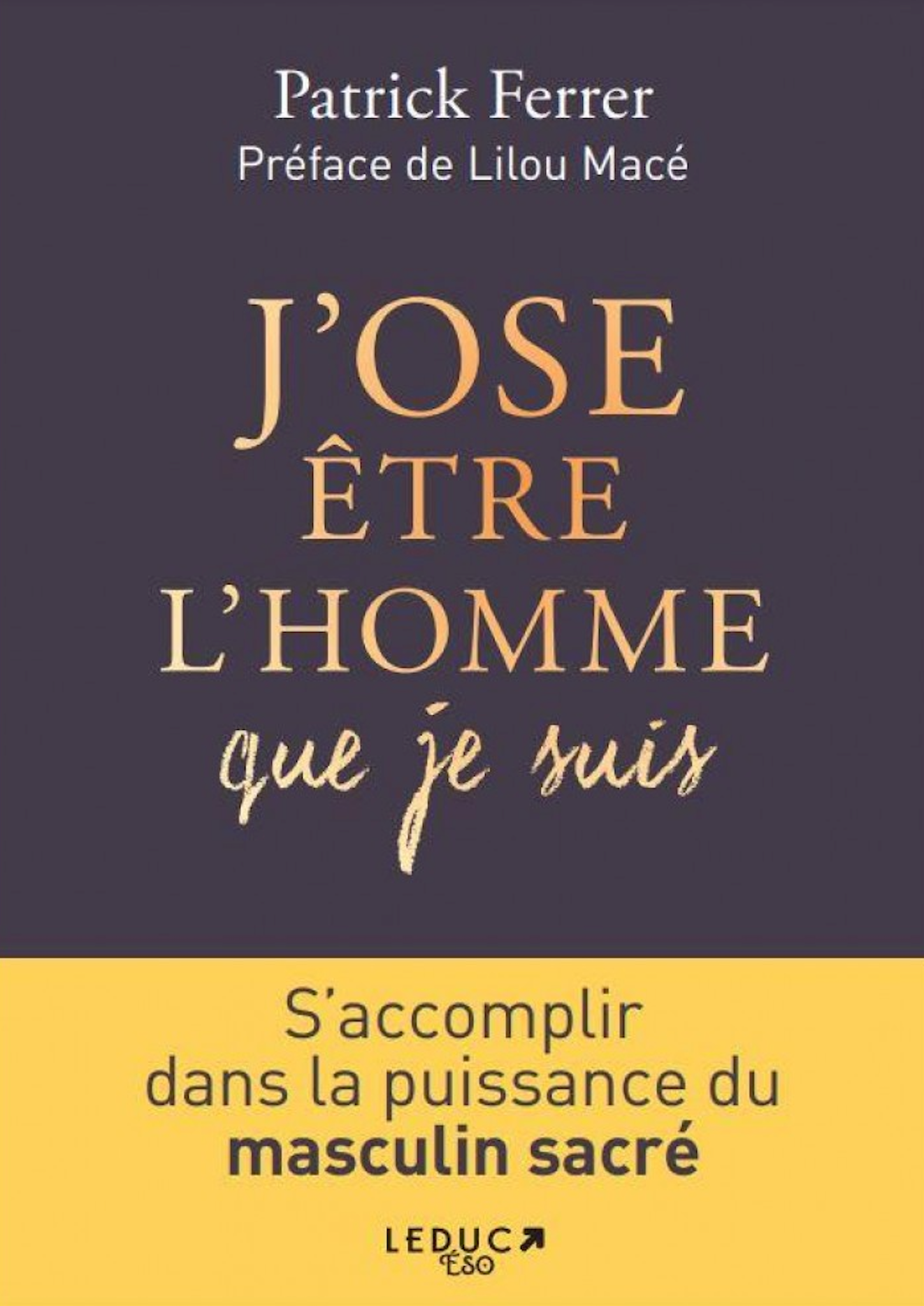 J'OSE ÊTRE L'HOMME QUE JE SUIS : s'accomplir dans la puissance du masculin sacré - Patrick Ferrer
