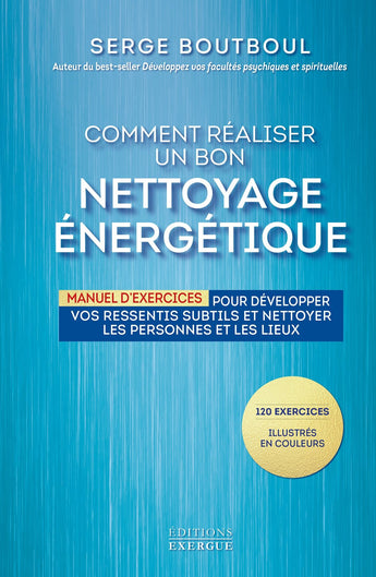 Comment réaliser un bon nettoyage énergétique : Manuel d'exercices pour développer vos ressentis subtils et nettoyer les personnes et les lieux - Serge Boutboul