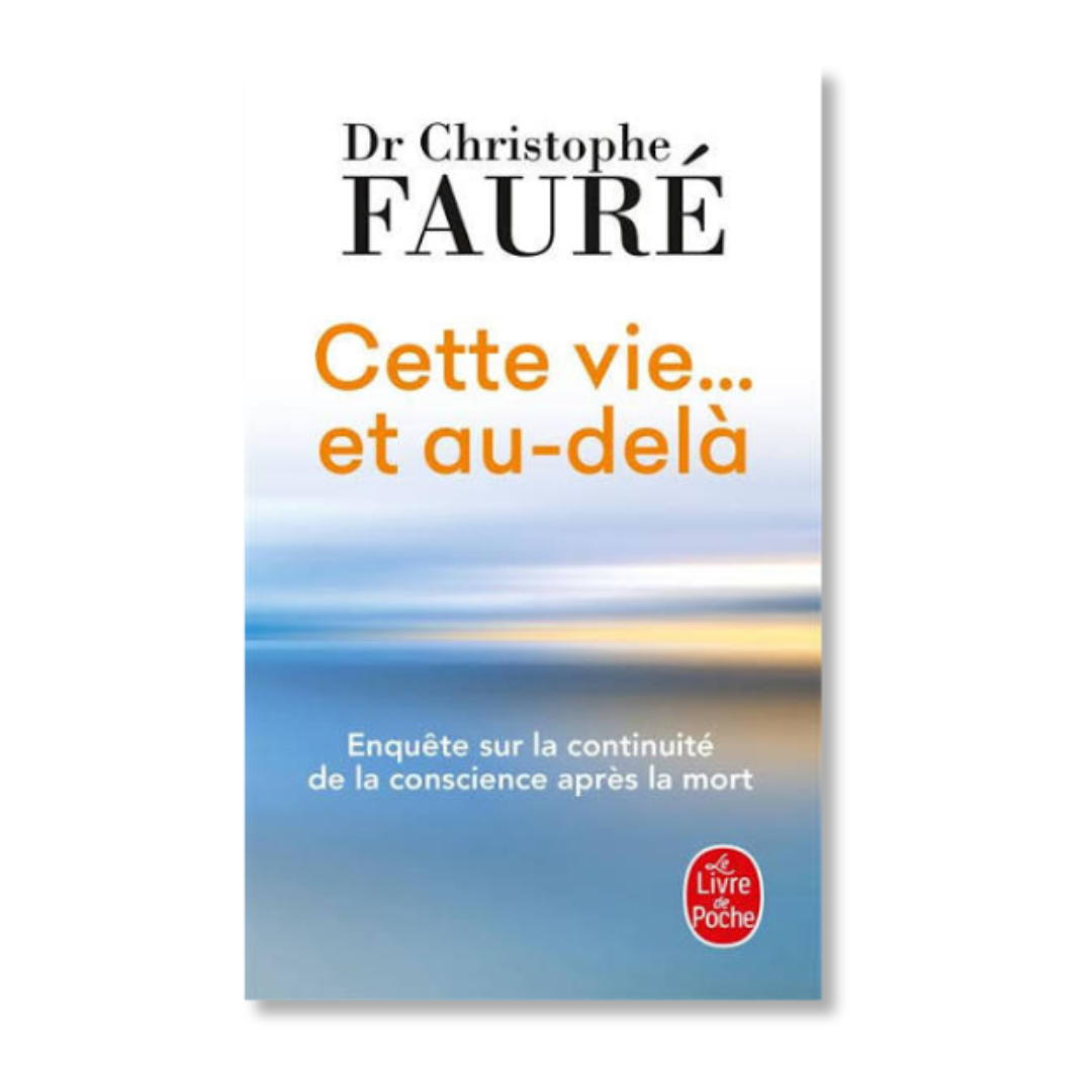 Cette vie... et au-delà: Enquête sur la continuité de la conscience après la mort - Dr Christophe Fauré
