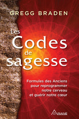 Les Codes de sagesse - Formules des Anciens pour reprogrammer notre cerveau et guérir notre coeur - Gregg Braden