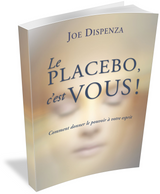 Le placebo, c'est vous ! Comment donner le pouvoir à votre esprit - Joe Dispenza